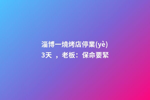 淄博一燒烤店停業(yè)3天，老板：保命要緊